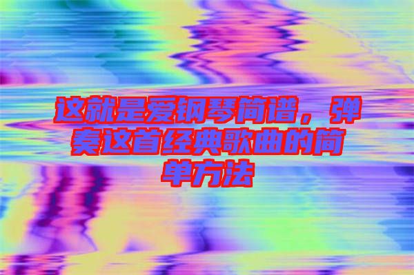 這就是愛鋼琴簡譜，彈奏這首經典歌曲的簡單方法