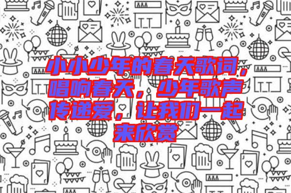 小小少年的春天歌詞，唱響春天，少年歌聲傳遞愛，讓我們一起來欣賞
