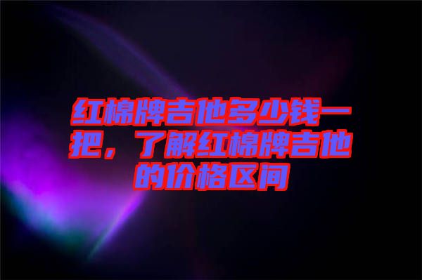 紅棉牌吉他多少錢一把，了解紅棉牌吉他的價格區間