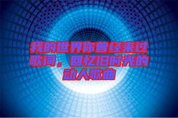 我的世界你曾經來過歌詞，回憶舊時光的動人歌曲