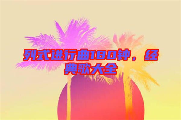 列式進行曲180鐘,經典歌大全