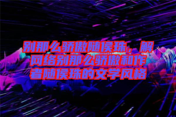 別那么驕傲隨侯珠，解網(wǎng)絡別那么驕傲和作者隨侯珠的文學風格
