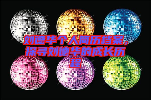 劉德華個人簡歷檔案,探尋劉德華的成長歷程