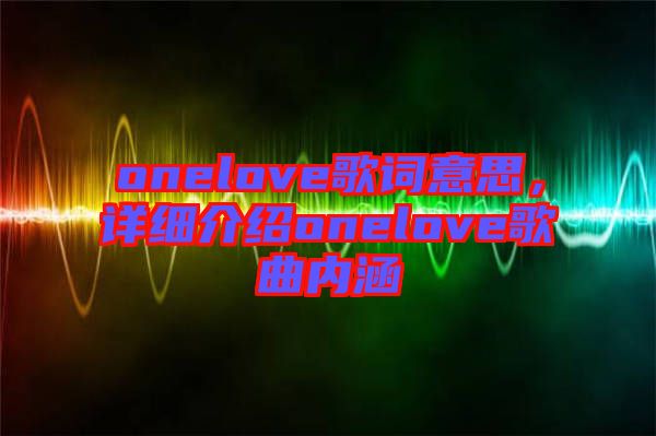 onelove歌詞意思,詳細介紹onelove歌曲內涵