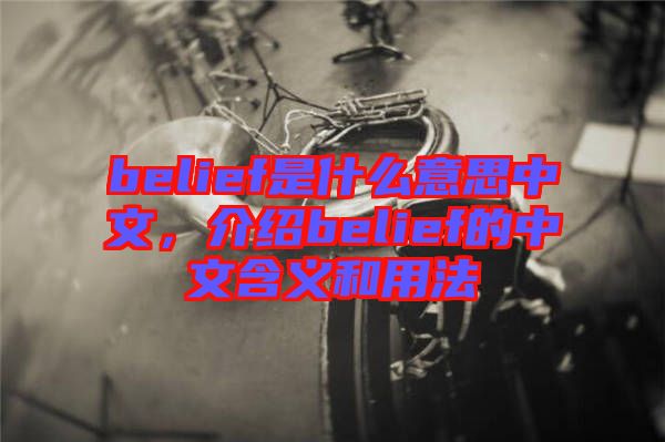 belief是什么意思中文,介紹belief的中文含義和用法