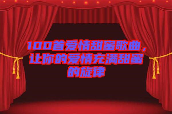 100首愛情甜蜜歌曲，讓你的愛情充滿甜蜜的旋律