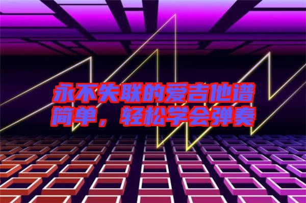 永不失聯的愛吉他譜簡單，輕松學會彈奏