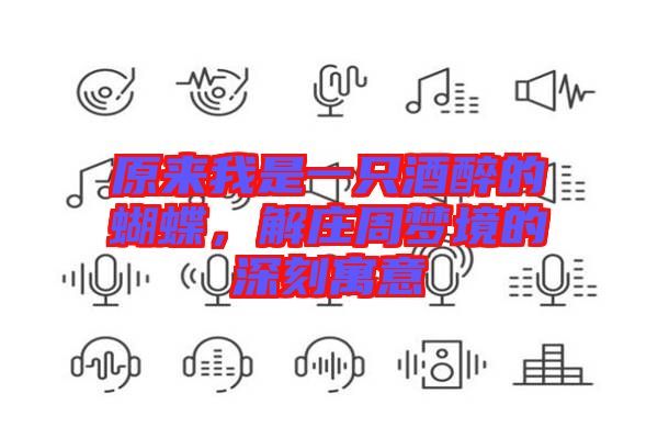 原來我是一只酒醉的蝴蝶,解莊周夢境的深刻寓意