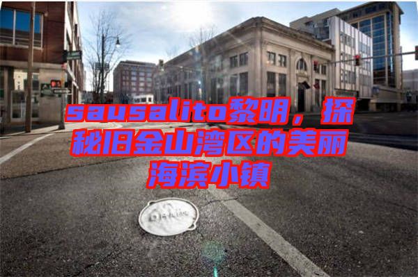 sausalito黎明，探秘舊金山灣區的美麗海濱小鎮