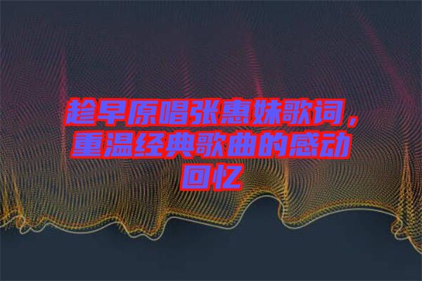 趁早原唱張惠妹歌詞，重溫經典歌曲的感動回憶