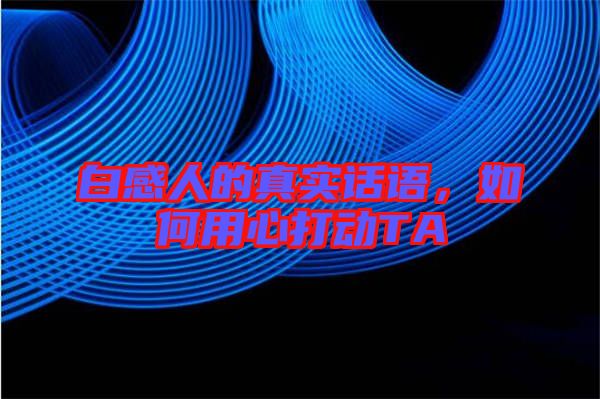 白感人的真實話語,如何用心打動TA