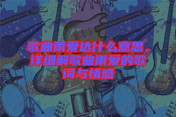 歌曲雨愛達什么意思,詳細解歌曲雨愛的歌詞與情感