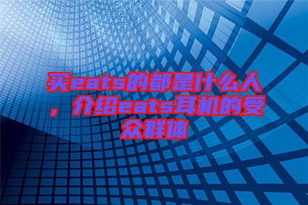 買eats的都是什么人，介紹eats耳機的受眾群體