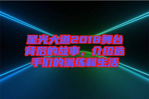 星光大道2018舞臺背后的故事,介紹選手們的訓練和生活