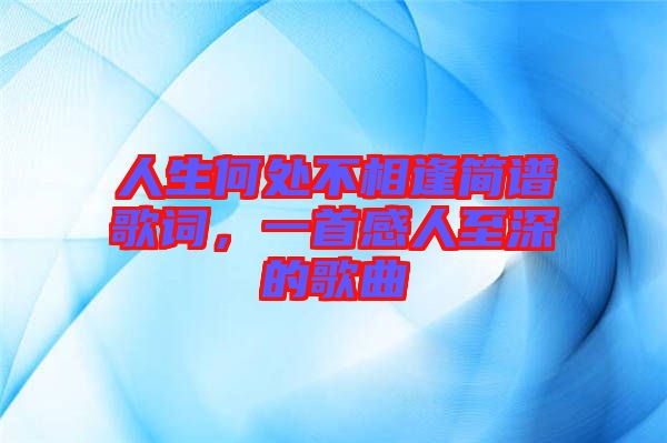 人生何處不相逢簡譜歌詞,一首感人至深的歌曲