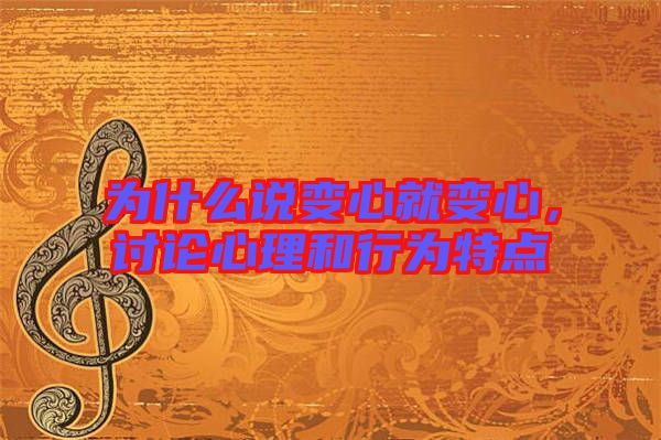 為什么說變心就變心,討論心理和行為特點(diǎn)