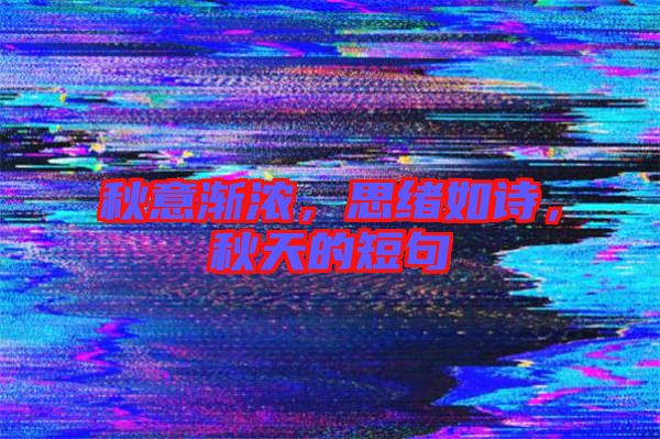 秋意漸濃,思緒如詩,秋天的短句