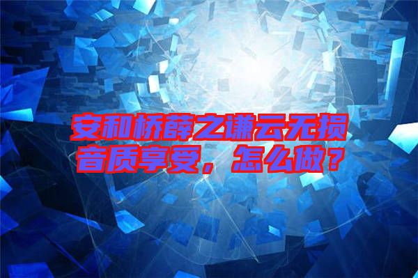 安和橋薛之謙云無損音質享受,怎么做?