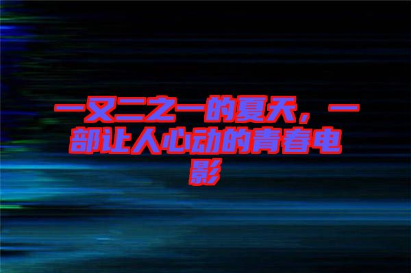 一又二之一的夏天,一部讓人心動的青春電影