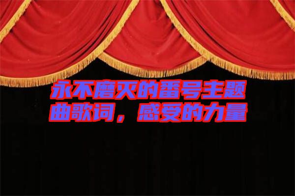 永不磨滅的番號主題曲歌詞,感受的力量