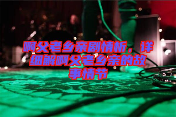 啊父老鄉親劇情析，詳細解啊父老鄉親的故事情節