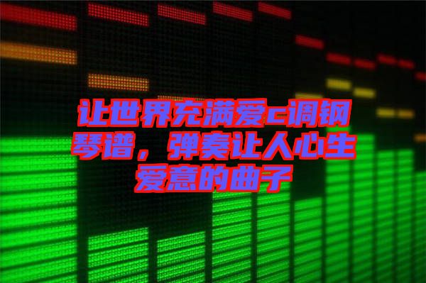 讓世界充滿愛c調(diào)鋼琴譜,彈奏讓人心生愛意的曲子