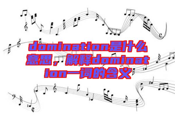 domination是什么意思,解釋domination一詞的含義