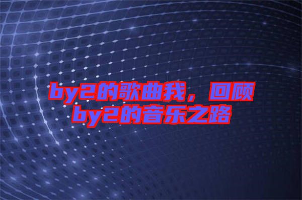 by2的歌曲我,回顧by2的音樂之路