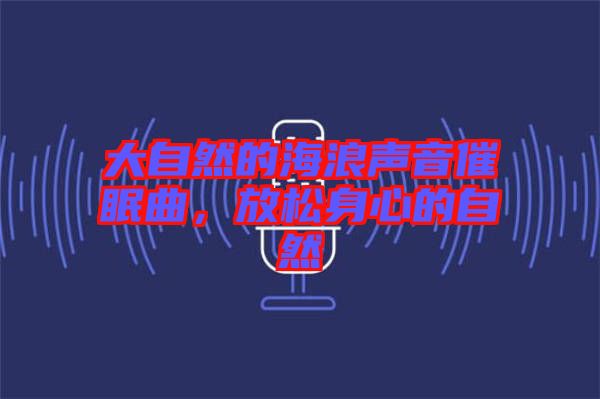 大自然的海浪聲音催眠曲,放松身心的自然