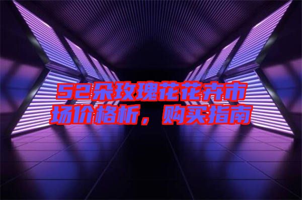 52朵玫瑰花花卉市場價格析，購買指南