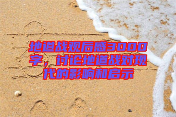 地道戰觀后感3000字,討論地道戰對現代的影響和啟示