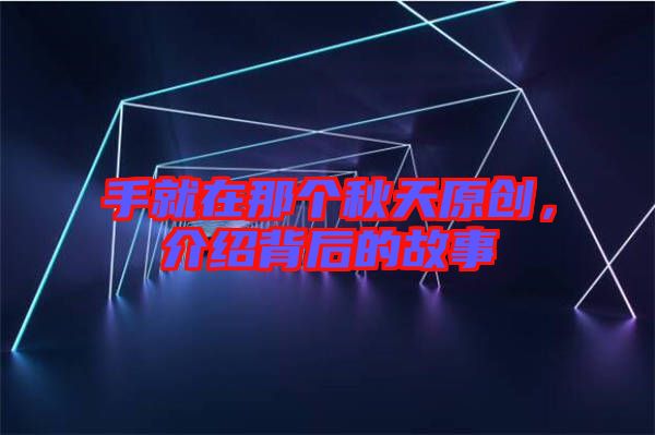 手就在那個(gè)秋天原創(chuàng),介紹背后的故事