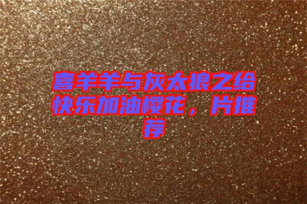 喜羊羊與灰太狼之給快樂加油櫻花,片推薦