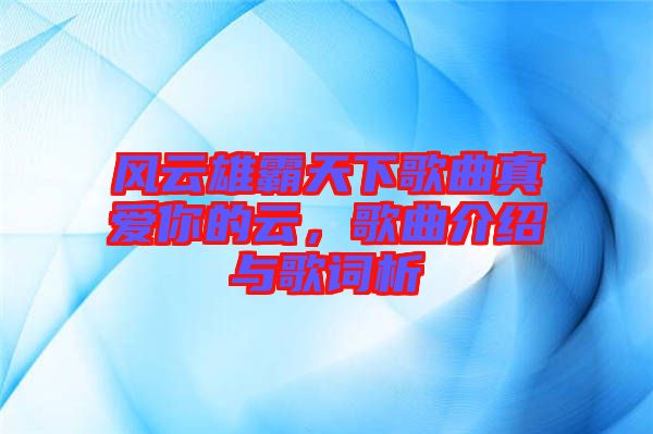 風云雄霸天下歌曲真愛你的云,歌曲介紹與歌詞析