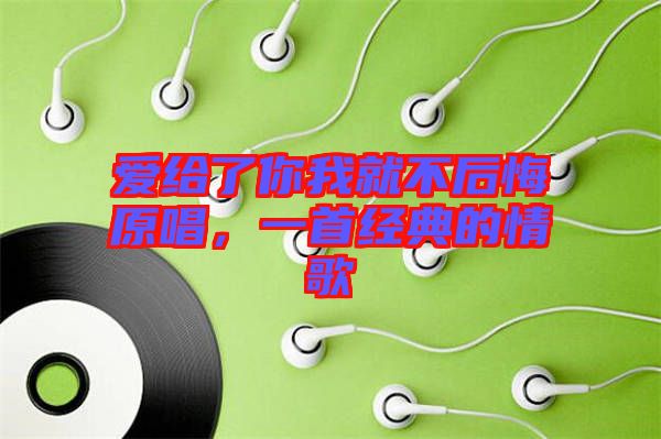 愛給了你我就不后悔原唱,一首經(jīng)典的情歌