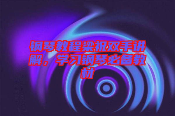 鋼琴教程梁祝雙手講解,學習鋼琴必備教材