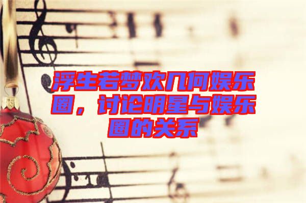 浮生若夢歡幾何娛樂圈，討論明星與娛樂圈的關系