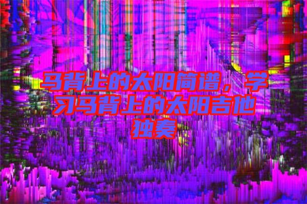 馬背上的太陽簡譜,學習馬背上的太陽吉他獨奏