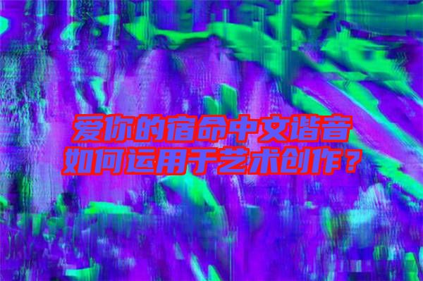 愛你的宿命中文諧音如何運用于藝術創作?