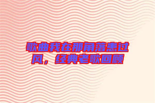 歌曲我在那角落患過風，經典老歌回顧