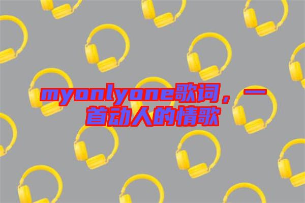 myonlyone歌詞,一首動人的情歌