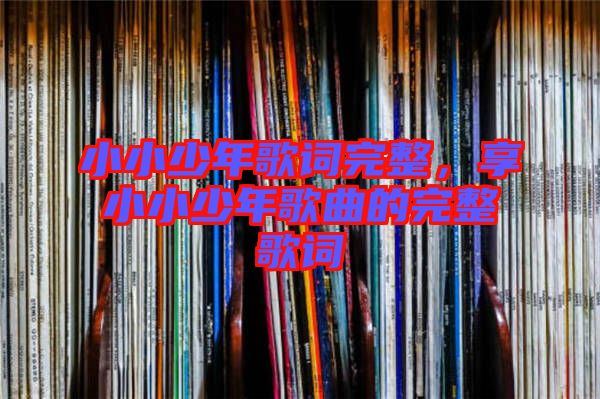 小小少年歌詞完整,享小小少年歌曲的完整歌詞