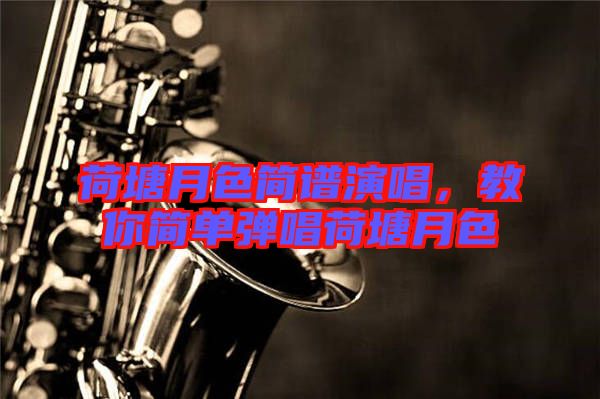 荷塘月色簡譜演唱,教你簡單彈唱荷塘月色