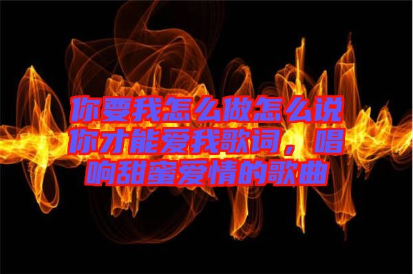 你要我怎么做怎么說你才能愛我歌詞,唱響甜蜜愛情的歌曲