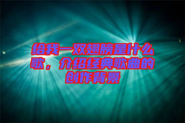 給我一雙翅膀是什么歌，介紹經典歌曲的創作背景