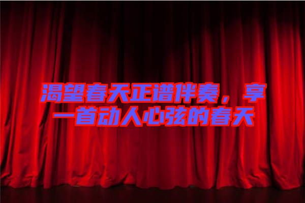 渴望春天正譜伴奏,享一首動人心弦的春天