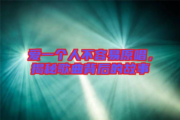 愛一個人不容易原唱，揭秘歌曲背后的故事