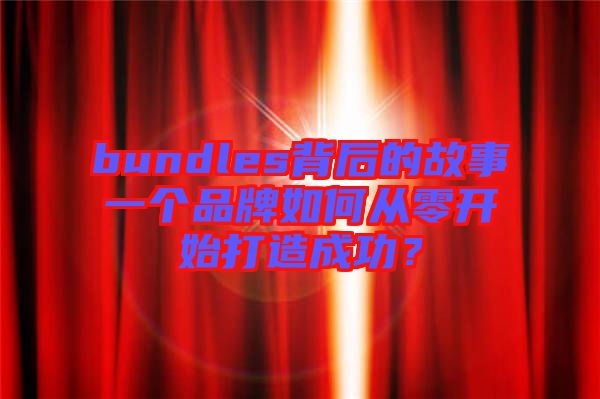 bundles背后的故事一個品牌如何從零開始打造成功？
