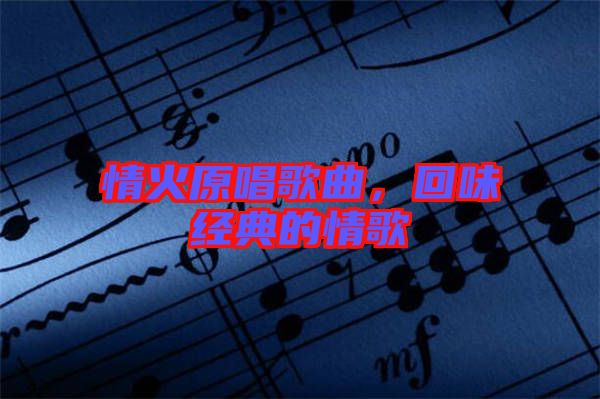 情火原唱歌曲,回味經典的情歌