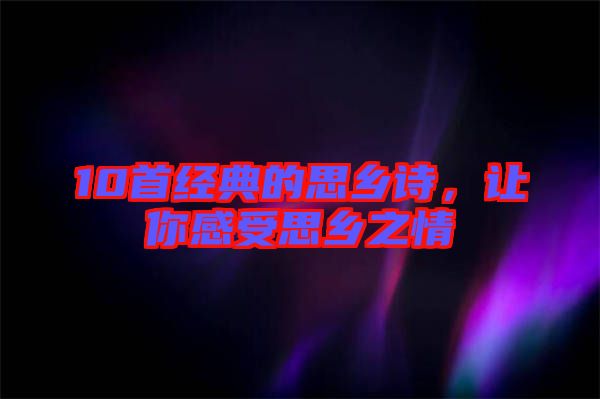 10首經(jīng)典的思鄉(xiāng)詩,讓你感受思鄉(xiāng)之情